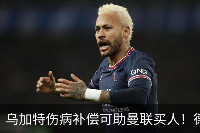 乌加特伤病补偿可助曼联买人！德国世界杯铁腰愿加盟，多特要价超一亿