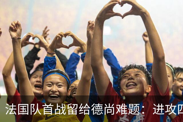 法国队首战留给德尚难题：进攻四人组究竟该如何共存