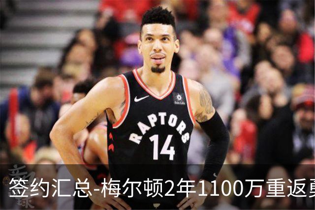 签约汇总-梅尔顿2年1100万重返勇士 哈里斯加盟马刺