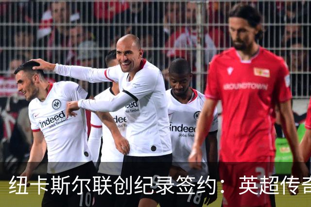 纽卡斯尔联创纪录签约：英超传奇、289球射手与本地英雄齐聚